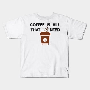 Coffee Is All That I Need Kids T-Shirt